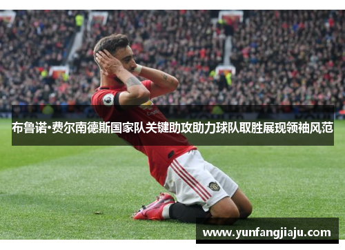 布鲁诺·费尔南德斯国家队关键助攻助力球队取胜展现领袖风范