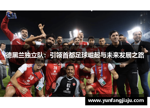 德黑兰独立队：引领首都足球崛起与未来发展之路