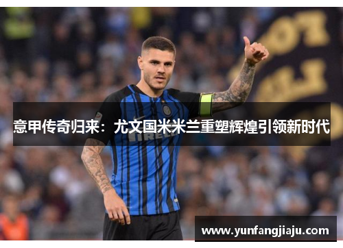 意甲传奇归来：尤文国米米兰重塑辉煌引领新时代