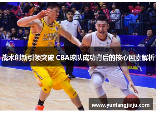 战术创新引领突破 CBA球队成功背后的核心因素解析