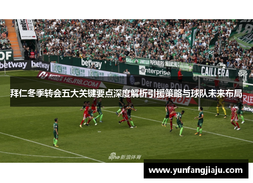 拜仁冬季转会五大关键要点深度解析引援策略与球队未来布局 拜仁冬季转会五大关键要点深度解析引援策略与球队未来布局