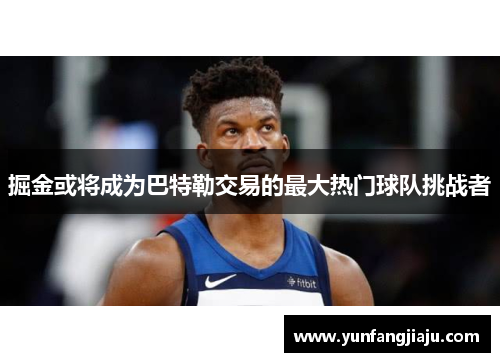 掘金或将成为巴特勒交易的最大热门球队挑战者