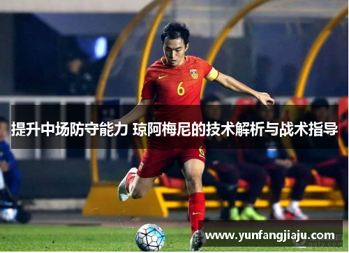 提升中场防守能力 琼阿梅尼的技术解析与战术指导