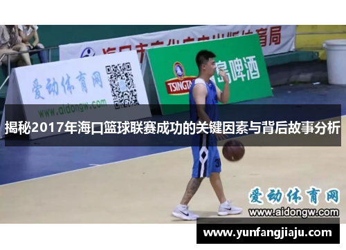 揭秘2017年海口篮球联赛成功的关键因素与背后故事分析