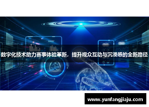 数字化技术助力赛事体验革新,提升观众互动与沉浸感的全新路径 数字化技术助力赛事体验革新,提升观众互动与沉浸感的全新路径