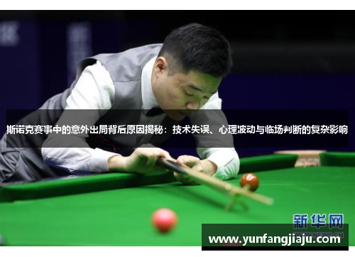斯诺克赛事中的意外出局背后原因揭秘：技术失误、心理波动与临场判断的复杂影响
