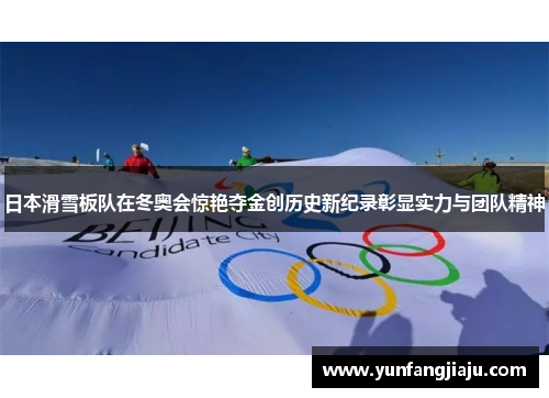 日本滑雪板队在冬奥会惊艳夺金创历史新纪录彰显实力与团队精神