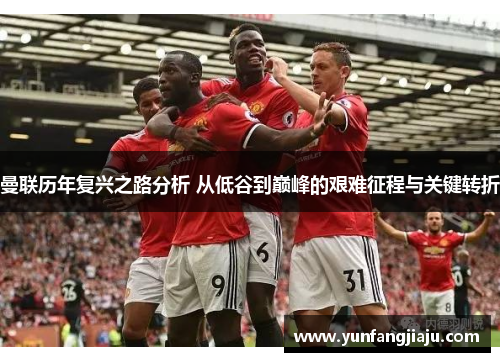曼联历年复兴之路分析 从低谷到巅峰的艰难征程与关键转折