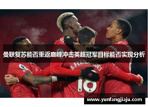 曼联复苏能否重返巅峰冲击英超冠军目标能否实现分析