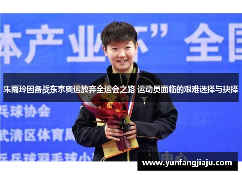 朱雨玲因备战东京奥运放弃全运会之路 运动员面临的艰难选择与抉择 朱雨玲因备战东京奥运放弃全运会之路 运动员面临的艰难选择与抉择