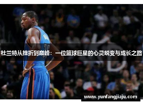 杜兰特从挫折到巅峰：一位篮球巨星的心灵蜕变与成长之路