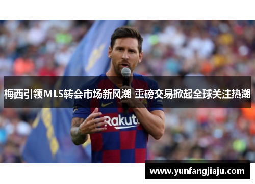 梅西引领MLS转会市场新风潮 重磅交易掀起全球关注热潮 梅西引领MLS转会市场新风潮 重磅交易掀起全球关注热潮